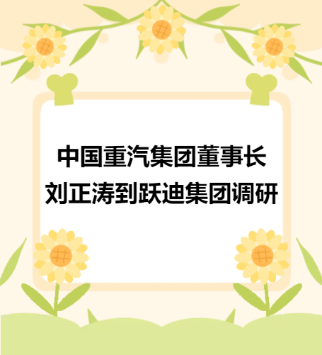 中國(guó)重汽集團(tuán)董事長(zhǎng)劉正濤到躍迪集團(tuán)調(diào)研